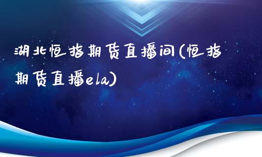 湖北恒指期货直播间(恒指期货直播ela)_https://www.zcsm.com.cn_期货喊单_第1张