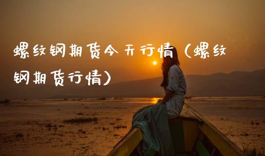 螺纹钢期货今天行情（螺纹钢期货行情）_https://www.zcsm.com.cn_期货行情_第1张