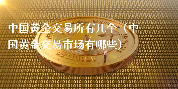 中国黄金交易所有几个（中国黄金交易市场有哪些）_https://www.zcsm.com.cn_期货交易_第1张