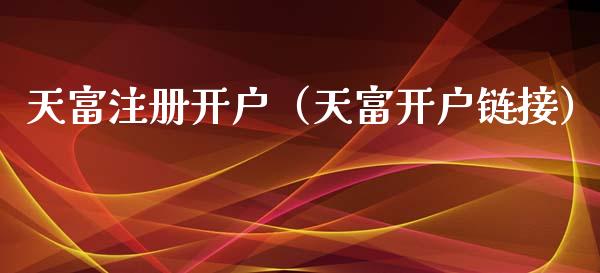 天富注册开户（天富开户链接）_https://www.zcsm.com.cn_期货培训_第1张