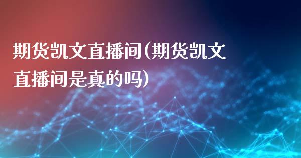 期货凯文直播间(期货凯文直播间是真的吗)_https://www.zcsm.com.cn_期货培训_第1张
