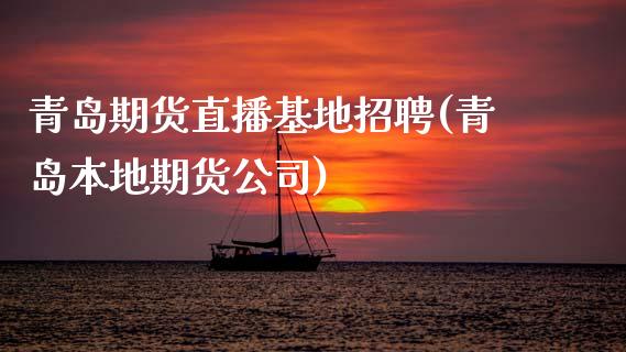 青岛期货直播基地招聘(青岛本地期货公司)_https://www.zcsm.com.cn_期货喊单_第1张