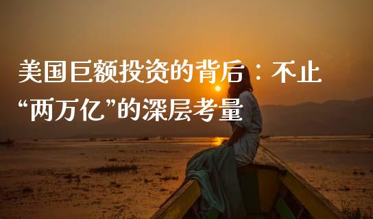 美国巨额投资的背后：不止“两万亿”的深层考量_https://www.zcsm.com.cn_期货培训_第1张