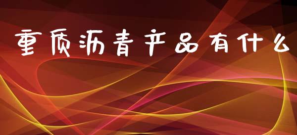 重质沥青产品有什么_原油期货_第1张_期货百科_期货喊单_期货行情_期货交易_原油期货_期货培训 重质沥青产品有什么_https://www.zcsm.com.cn_原油期货_第1张