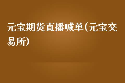元宝期货直播喊单(元宝交易所)_https://www.zcsm.com.cn_期货行情_第1张