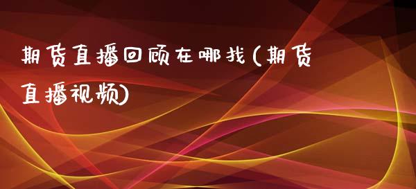 期货直播回顾在哪找(期货直播视频)_https://www.zcsm.com.cn_原油期货_第1张