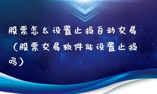 股票怎么设置止损自动交易（股票交易软件能设置止损吗）_https://www.zcsm.com.cn_期货交易_第1张