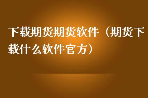 下载期货期货软件（期货下载什么软件官方）_https://www.zcsm.com.cn_原油期货_第1张