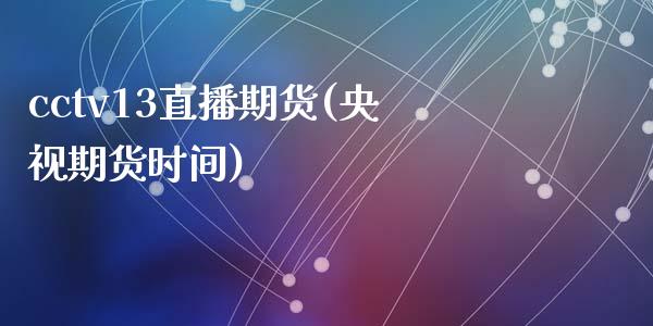 cctv13直播期货(央视期货时间)_https://www.zcsm.com.cn_期货行情_第1张