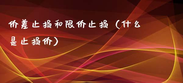价差止损和限价止损（什么是止损价）_https://www.zcsm.com.cn_期货交易_第1张
