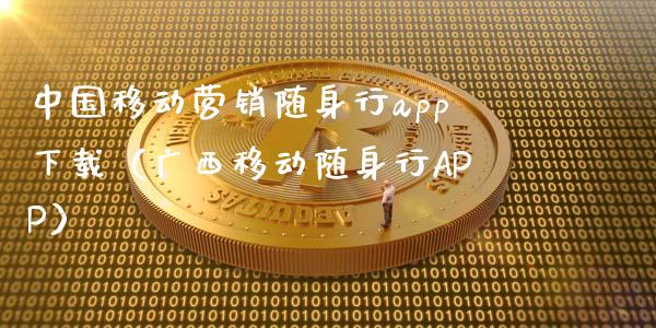 中国移动营销随身行app下载（广西移动随身行APP）_https://www.zcsm.com.cn_原油期货_第1张