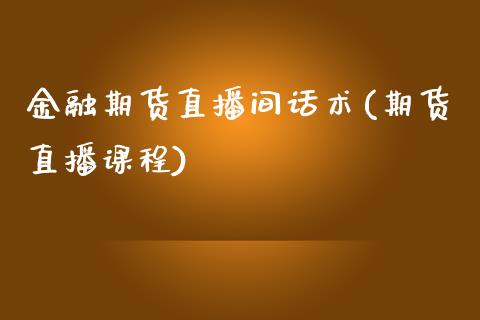 金融期货直播间话术(期货直播课程)_https://www.zcsm.com.cn_期货培训_第1张