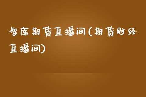智库期货直播间(期货财经直播间)_https://www.zcsm.com.cn_期货培训_第1张