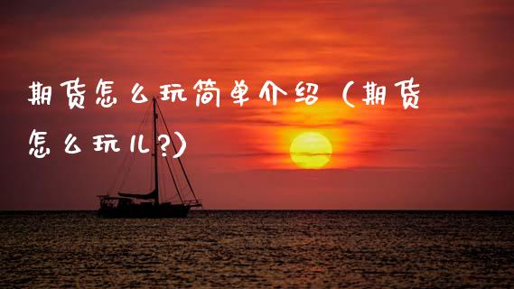 期货怎么玩简单介绍（期货怎么玩儿?）_https://www.zcsm.com.cn_期货百科_第1张