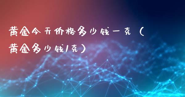 黄金今天价格多少钱一克（黄金多少钱1克）_https://www.zcsm.com.cn_期货喊单_第1张