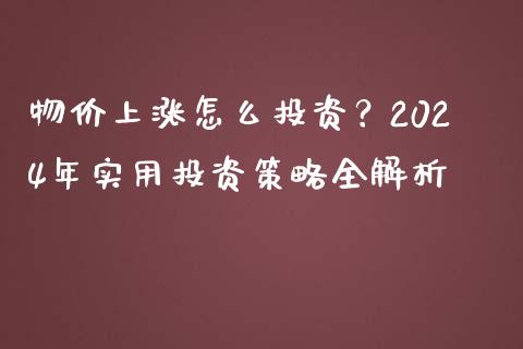物价上涨怎么投资？2024年实用投资策略全解析_https://www.zcsm.com.cn_期货喊单_第1张