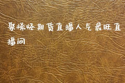 聚烯烃期货直播人气最旺直播间_https://www.zcsm.com.cn_期货喊单_第1张