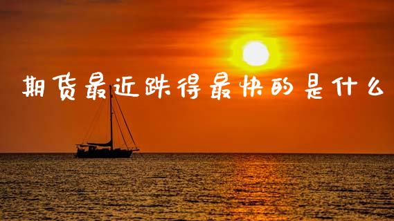 期货最近跌得最快的是什么_https://www.zcsm.com.cn_原油期货_第1张