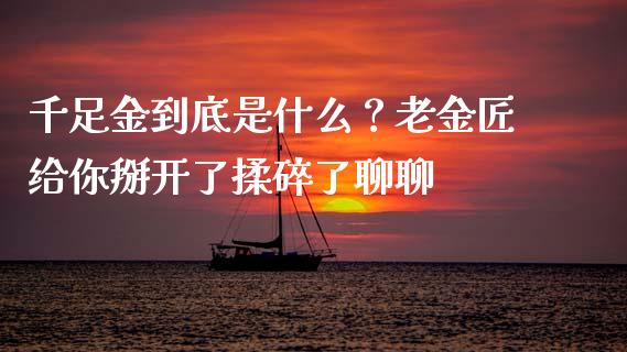 千足金到底是什么？老金匠给你掰开了揉碎了聊聊_https://www.zcsm.com.cn_期货交易_第1张