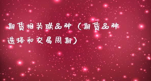 期货相关联品种（期货品种选择和交易周期）_https://www.zcsm.com.cn_期货喊单_第1张
