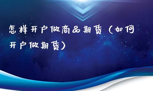 怎样开户做商品期货（如何开户做期货）_https://www.zcsm.com.cn_期货培训_第1张