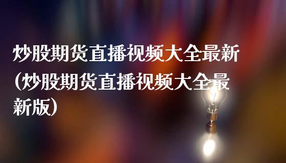炒股期货直播视频大全最新(炒股期货直播视频大全最新版)_https://www.zcsm.com.cn_期货喊单_第1张