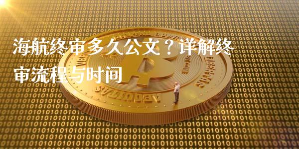 海航终审多久公文？详解终审流程与时间_https://www.zcsm.com.cn_期货百科_第1张