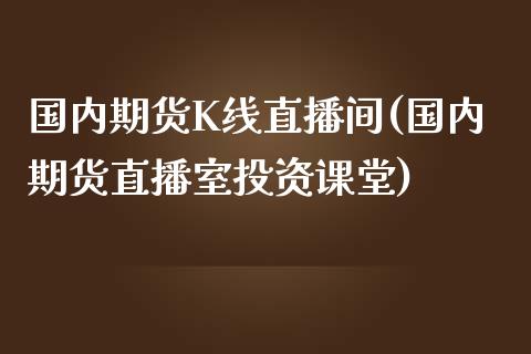 国内期货K线直播间(国内期货直播室投资课堂)_https://www.zcsm.com.cn_期货培训_第1张