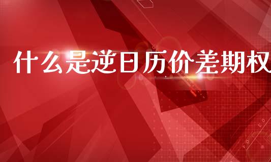 什么是逆日历价差期权_原油期货_第1张_期货百科_期货喊单_期货行情_期货交易_原油期货_期货培训 什么是逆日历价差期权_https://www.zcsm.com.cn_原油期货_第1张