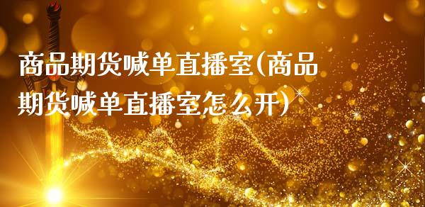 商品期货喊单直播室(商品期货喊单直播室怎么开)_https://www.zcsm.com.cn_期货百科_第1张