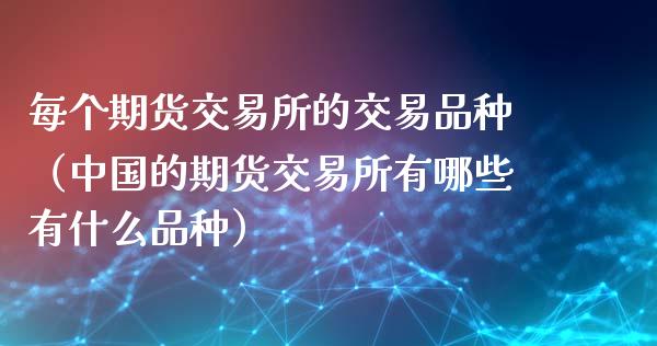 每个期货交易所的交易品种（中国的期货交易所有哪些有什么品种）_https://www.zcsm.com.cn_期货喊单_第1张