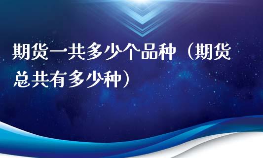 期货一共多少个品种（期货总共有多少种）_https://www.zcsm.com.cn_期货百科_第1张