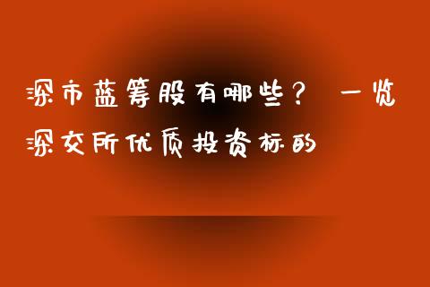 深市蓝筹股有哪些? 一览深交所优质投资标的_期货百科_第1张_期货百科_期货喊单_期货行情_期货交易_原油期货_期货培训 深市蓝筹股有哪些? 一览深交所优质投资标的_https://www.zcsm.com.cn_期货百科_第1张