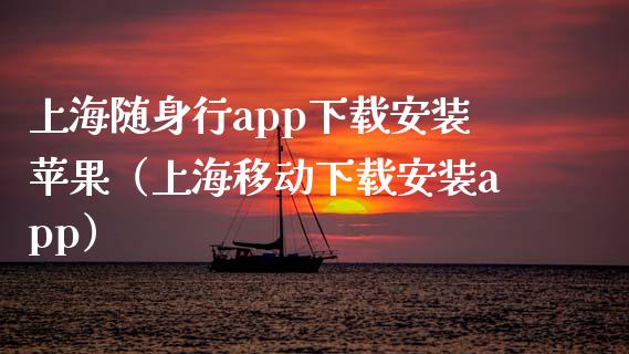 上海随身行app下载安装苹果（上海移动下载安装app）_https://www.zcsm.com.cn_原油期货_第1张