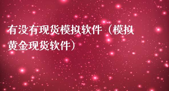 有没有现货模拟软件（模拟黄金现货软件）_https://www.zcsm.com.cn_期货交易_第1张