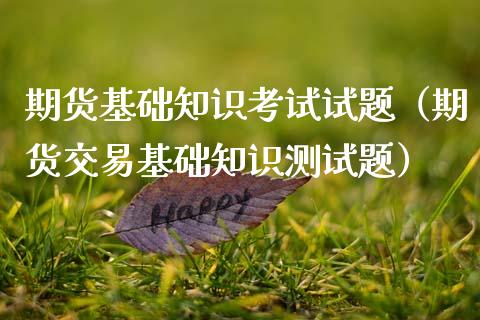 期货基础知识考试试题（期货交易基础知识测试题）_https://www.zcsm.com.cn_原油期货_第1张