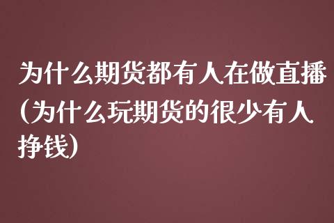 为什么期货都有人在做直播(为什么玩期货的很少有人挣钱)_https://www.zcsm.com.cn_期货百科_第1张