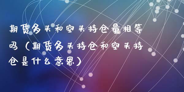 期货多头和空头持仓量相等吗（期货多头持仓和空头持仓是什么意思）_https://www.zcsm.com.cn_期货交易_第1张