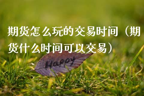 期货怎么玩的交易时间（期货什么时间可以交易）_https://www.zcsm.com.cn_期货培训_第1张