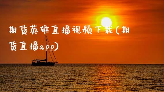 期货英雄直播视频下载(期货直播app)_https://www.zcsm.com.cn_原油期货_第1张