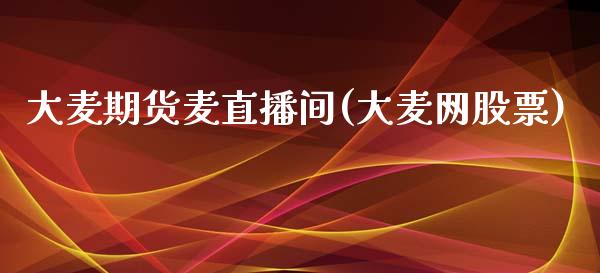 大麦期货麦直播间(大麦网股票)_https://www.zcsm.com.cn_原油期货_第1张