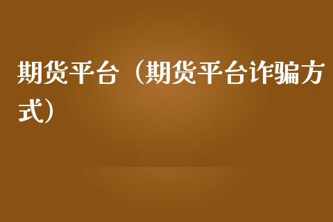 期货平台（期货平台诈骗方式）_https://www.zcsm.com.cn_期货行情_第1张