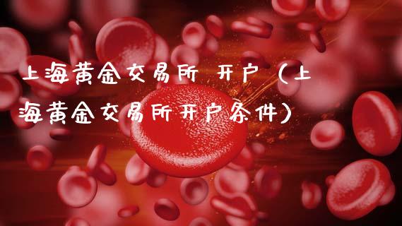 上海黄金交易所 开户（上海黄金交易所开户条件）_https://www.zcsm.com.cn_期货交易_第1张