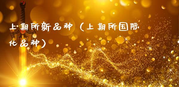 上期所新品种（上期所国际化品种）_https://www.zcsm.com.cn_期货喊单_第1张