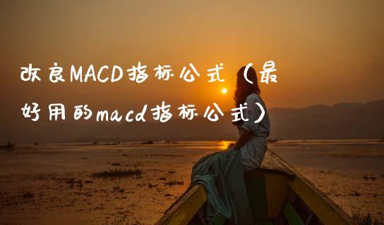改良MACD指标公式（最好用的macd指标公式）_https://www.zcsm.com.cn_期货培训_第1张