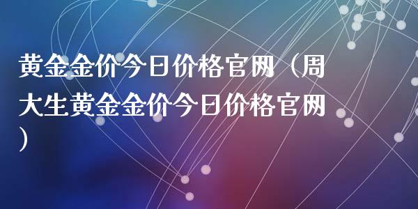 黄金金价今日价格官网（周大生黄金金价今日价格官网）_https://www.zcsm.com.cn_期货行情_第1张