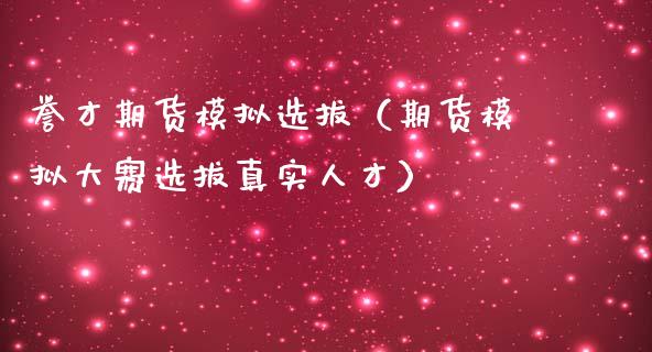 誉才期货模拟选拔（期货模拟大赛选拔真实人才）_https://www.zcsm.com.cn_期货交易_第1张