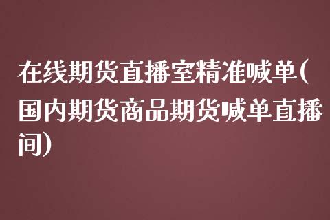 在线期货直播室精准喊单(国内期货商品期货喊单直播间)_https://www.zcsm.com.cn_期货百科_第1张