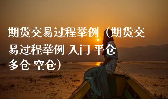 期货交易过程举例（期货交易过程举例 入门 平仓 多仓 空仓）_https://www.zcsm.com.cn_原油期货_第1张