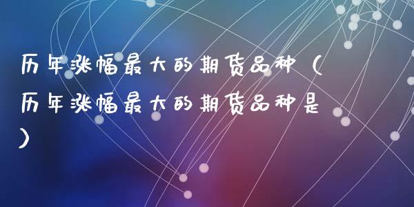 历年涨幅最大的期货品种（历年涨幅最大的期货品种是）_https://www.zcsm.com.cn_期货交易_第1张